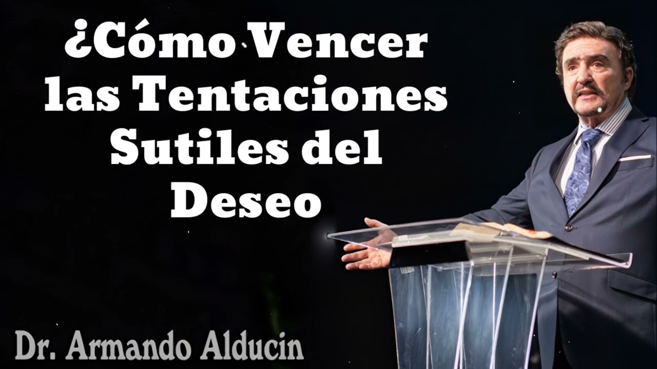 ¿Cómo Vencer las Tentaciones Sutiles del Deseo- Pastor y Dr. Armando Alducín
