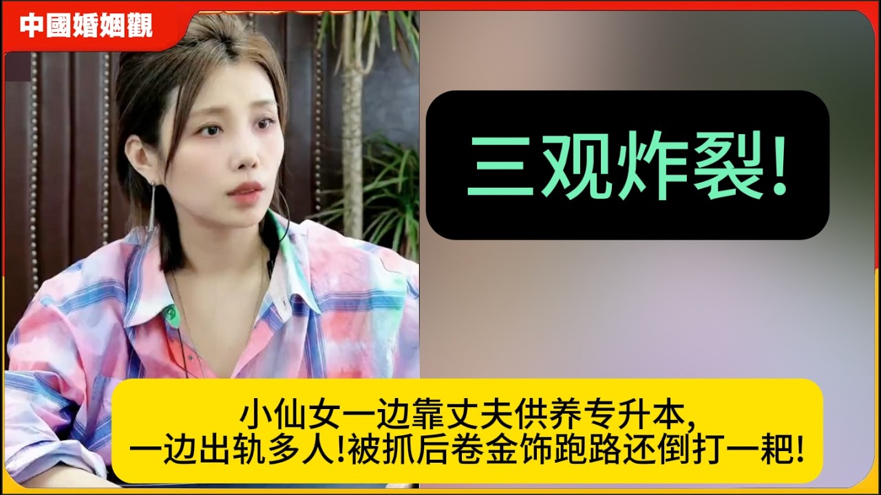 三观炸裂!小仙女一边靠丈夫供养专升本,一边出轨多人!被抓后卷金饰跑路还倒打一耙!米小律中国婚姻观