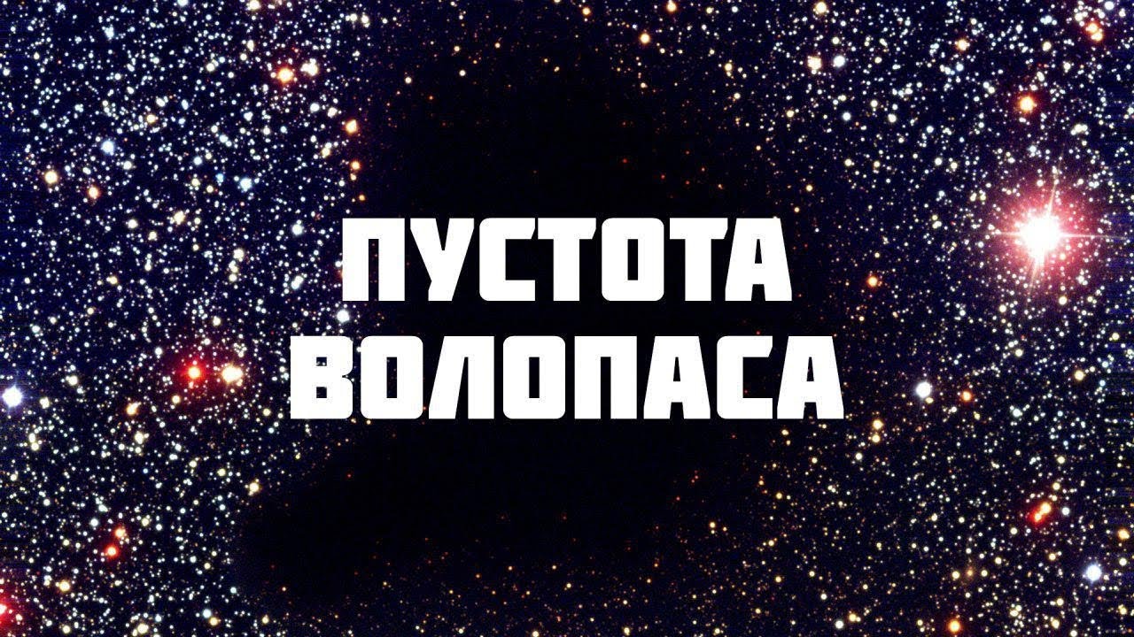 330 МЛН СВЕТОВЫХ ЛЕТ ПОЛНЕЙШЕЙ ПУСТОТЫ. ПУСТОТА ВОЛОПАСА - КРУПНЕЙШИЙ ВОЙД ВО ВСЕЛЕННОЙ