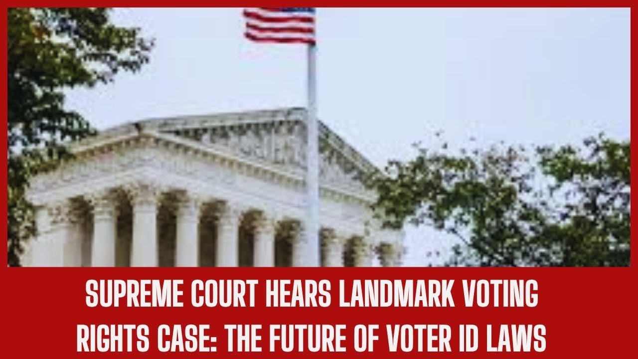 Supreme Court Hears Landmark Voting Rights Case: The Future of Voter ID Laws