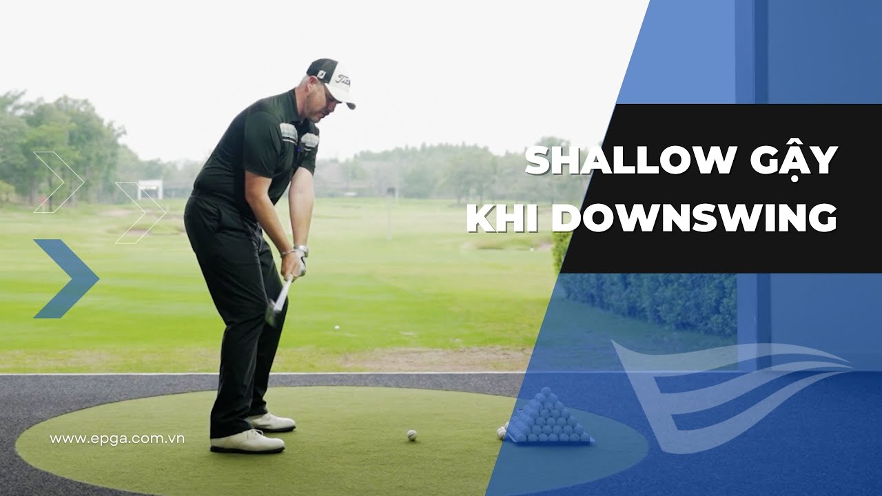 LUYỆN CẢM GIÁC DOWNSWING SHALLOWING (Justin Rose )