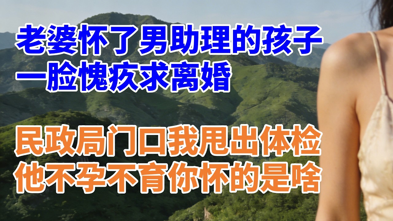 老婆怀了男助理的孩子，一脸愧疚求离婚，民政局门口我甩出体检单，他不孕不育你怀的是啥