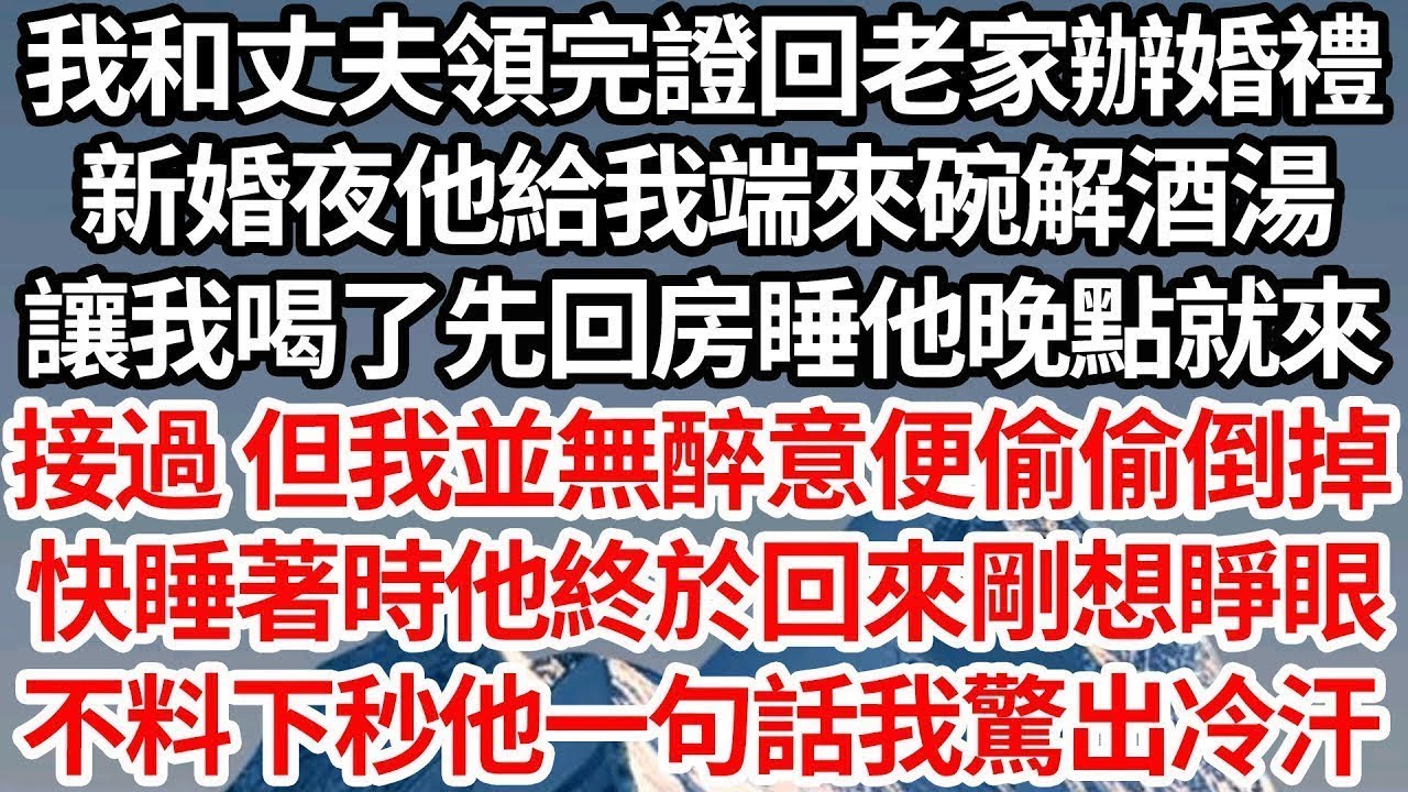 我和丈夫領完證回老家辦婚禮，新婚夜他給我端來碗解酒湯，讓我喝了先回房睡他晚點就來，接過 但我並無醉意只好偷偷倒掉，快睡著時他終於回來剛想睜眼，不料下秒他一句話我驚出冷汗【倫理】【都市】
