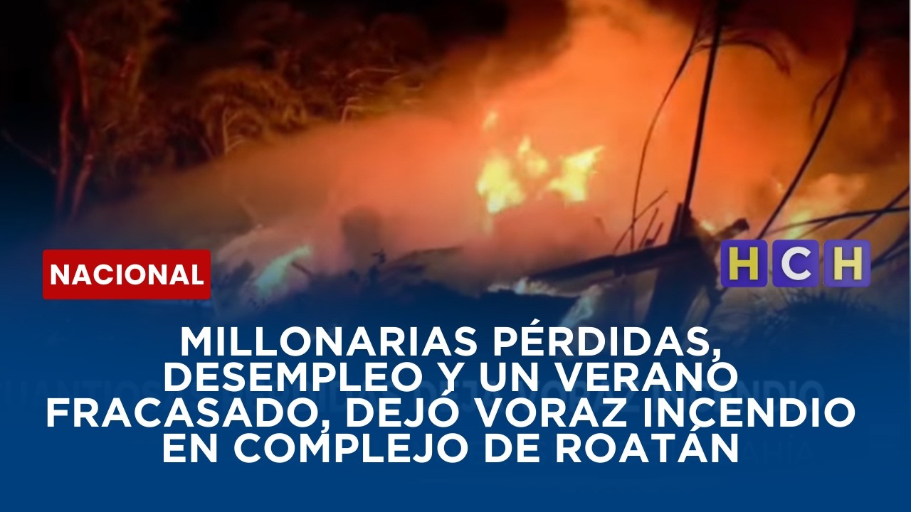 Millonarias pérdidas, desempleo y un Verano fracasado, dejó voraz incendio en complejo de Roatán