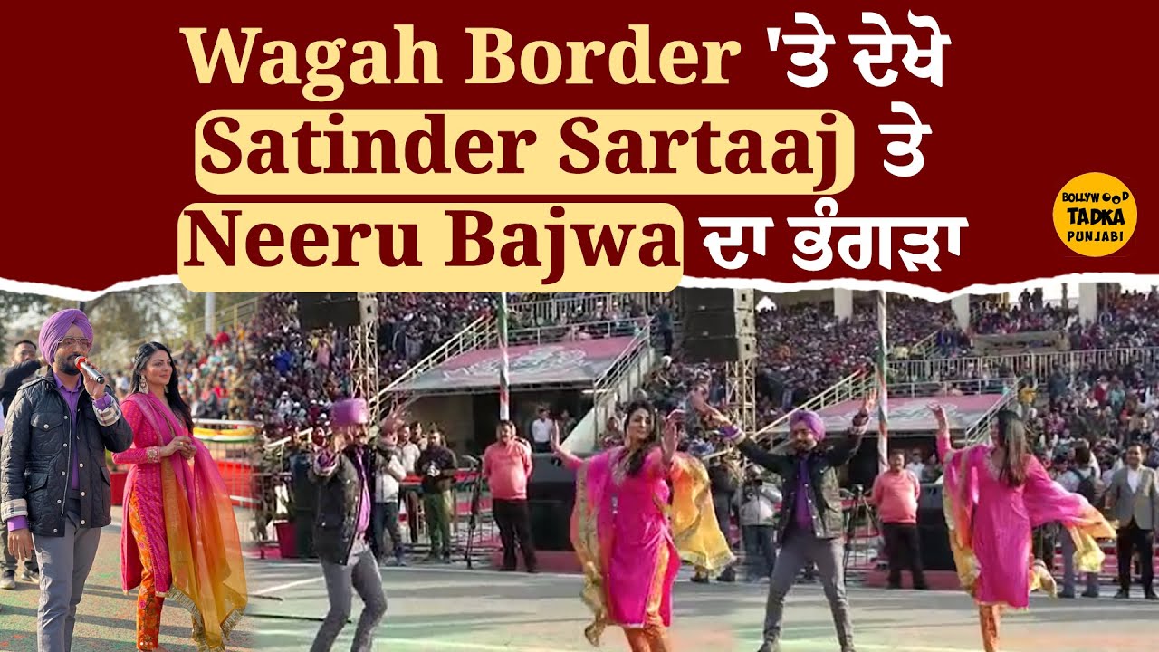 Wagah Border ਪਹੁੰਚੇ Satinder Sartaaj ਤੇ Neeru Bajwa ਨੇ ਪਾਇਆ ਭੰਗੜਾ @BollywoodTadkaPunjabi