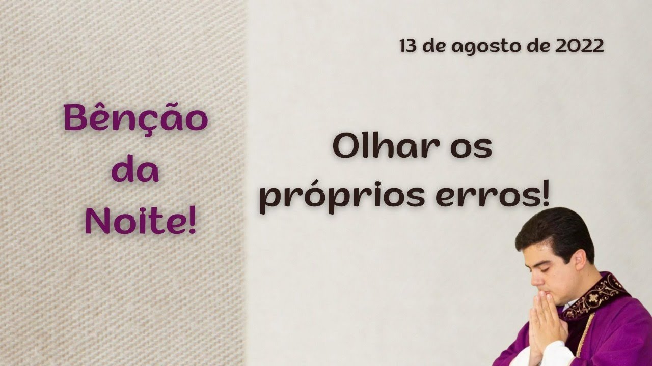B&ecirc;n&ccedil;&atilde;o da Noite! 13.08.2022 - Olhar os pr&oacute;prios erros! - Padre Robson Oliveira