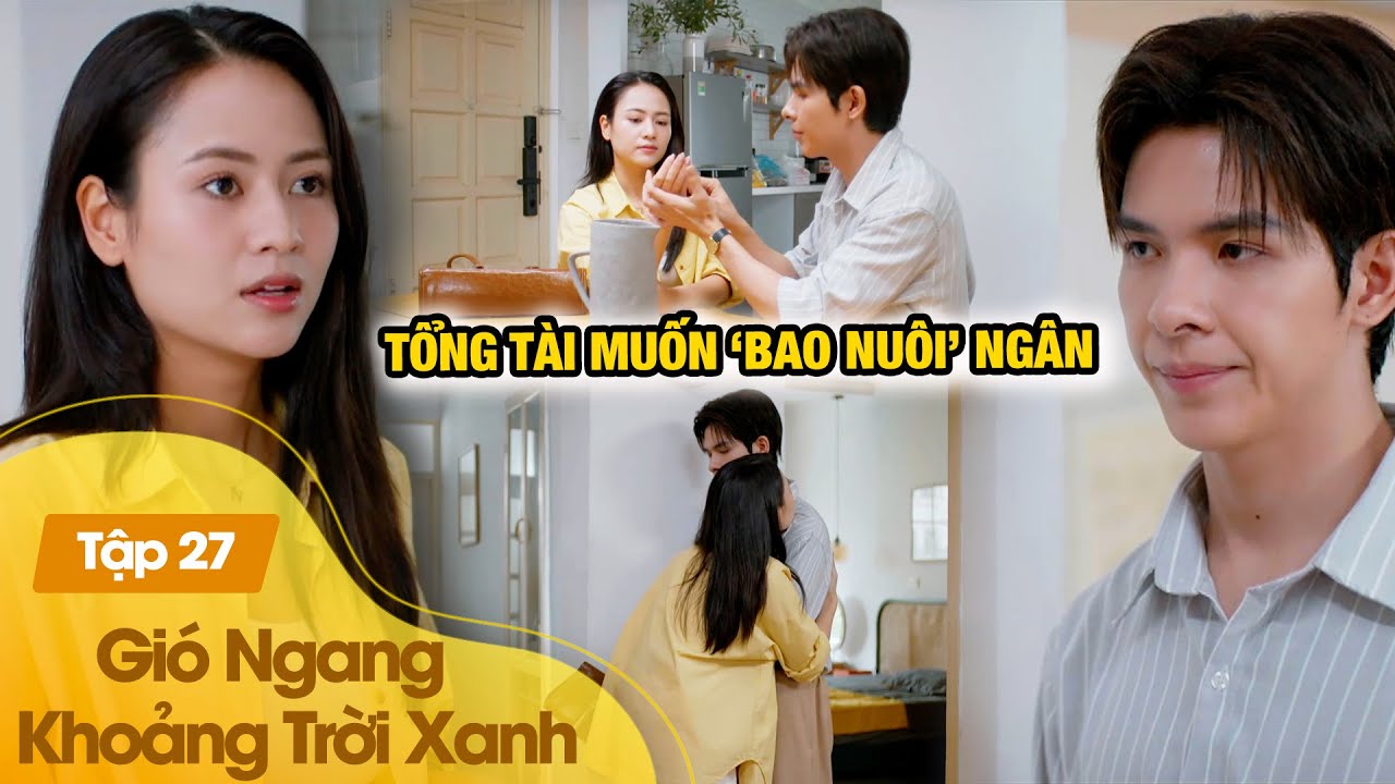Gió Ngang Khoảng Trời Xanh Tập 27 | Trường tổng giao thẻ đen, muốn bao nuôi Ngân từ A -Z