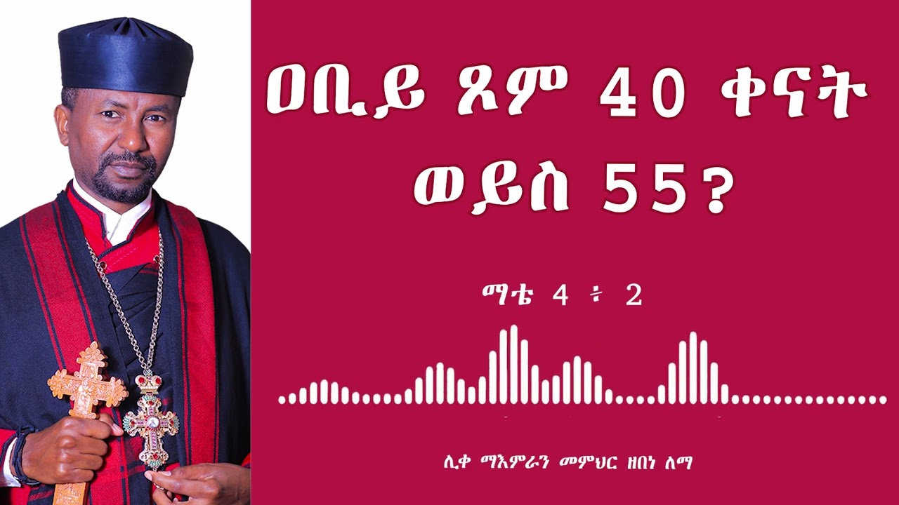 ዐቢይ ጾም 40 ቀናት ወይስ 55? || ሊቀ ማእምራን መምህር ዘበነ ለማ