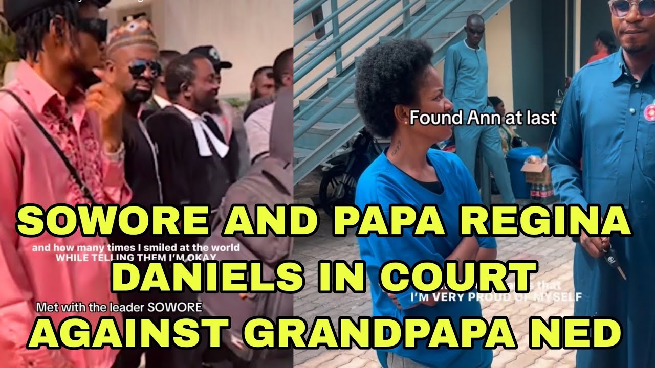SOWORE AND PAPA REGINA DANIELS IN COURT AGAINST GRANDPAPA NED 
