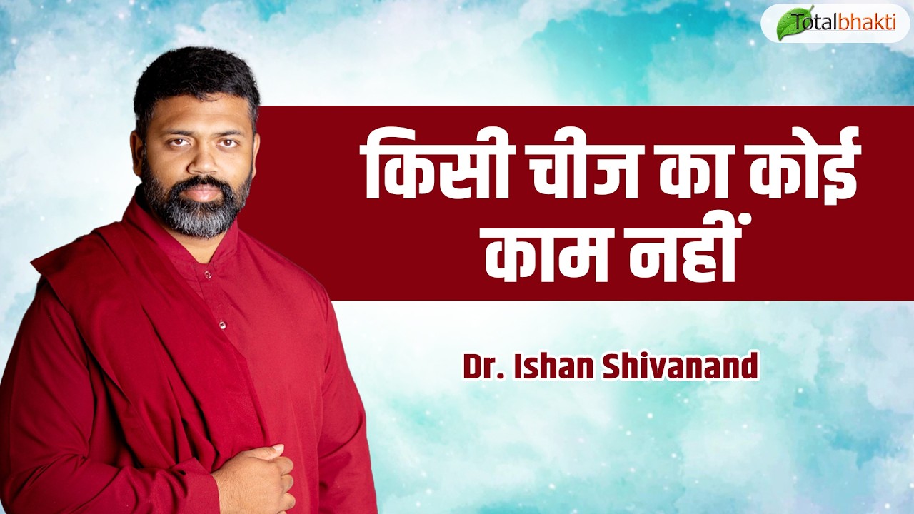 किसी चीज का कोई काम नहीं | Pravachan | Dr. Ishan Shivanand | Total Bhakti
