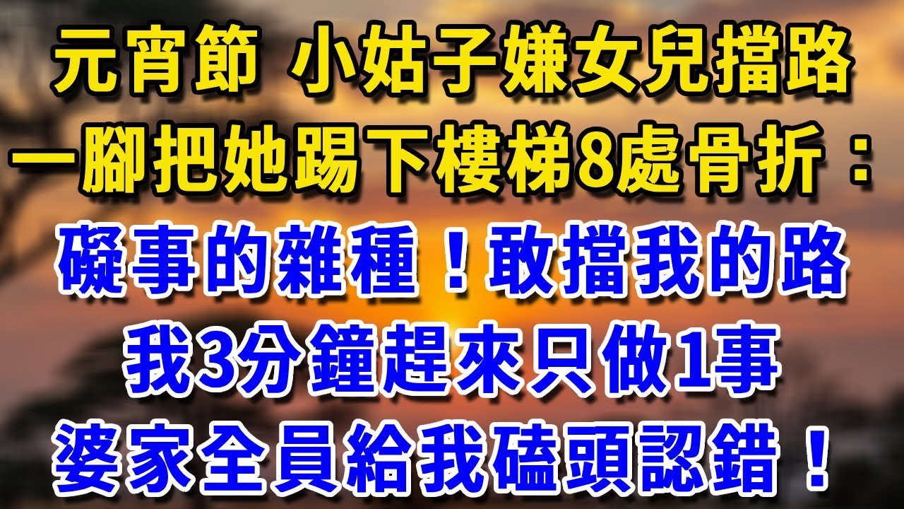 元宵節 小姑子嫌女兒擋路一腳把她踢下樓梯8處骨折：礙事的雜種！敢擋我的路我3分鐘趕來只做1事婆家全員給我磕頭認錯！#生活經驗 #生活經驗 #為人處世 #感情