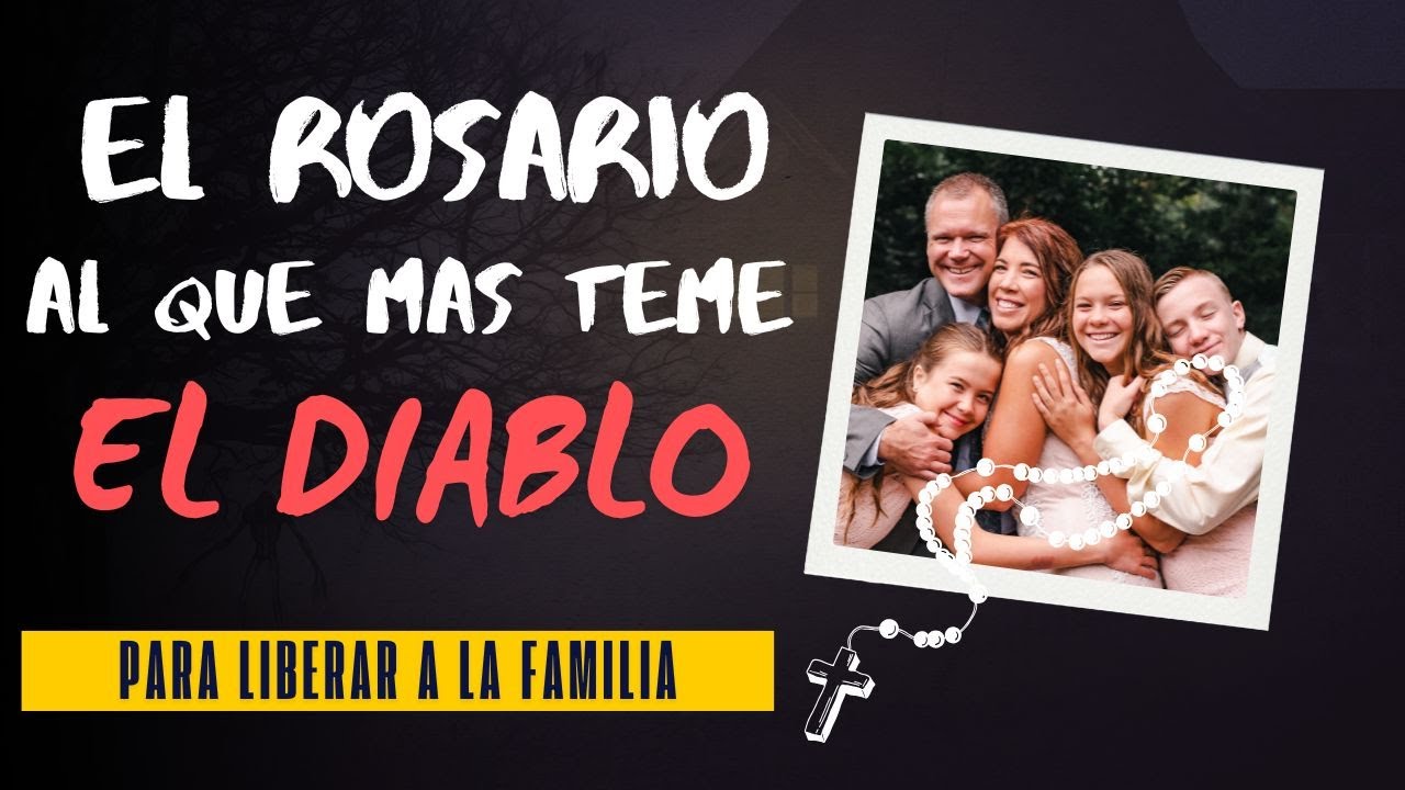 EL ROSARIO AL QUE MAS TEME EL DIABLO: ORACIÓN DE LIBERACIÓN Y PROTECCIÓN PARA LIBERAR A LA FAMILIA