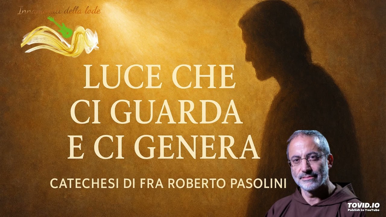 Luce che ci guarda e ci genera - Fra Roberto Pasolini