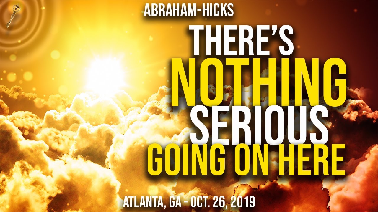 Abraham-Hicks ~ There's Nothing Serious Going On Here