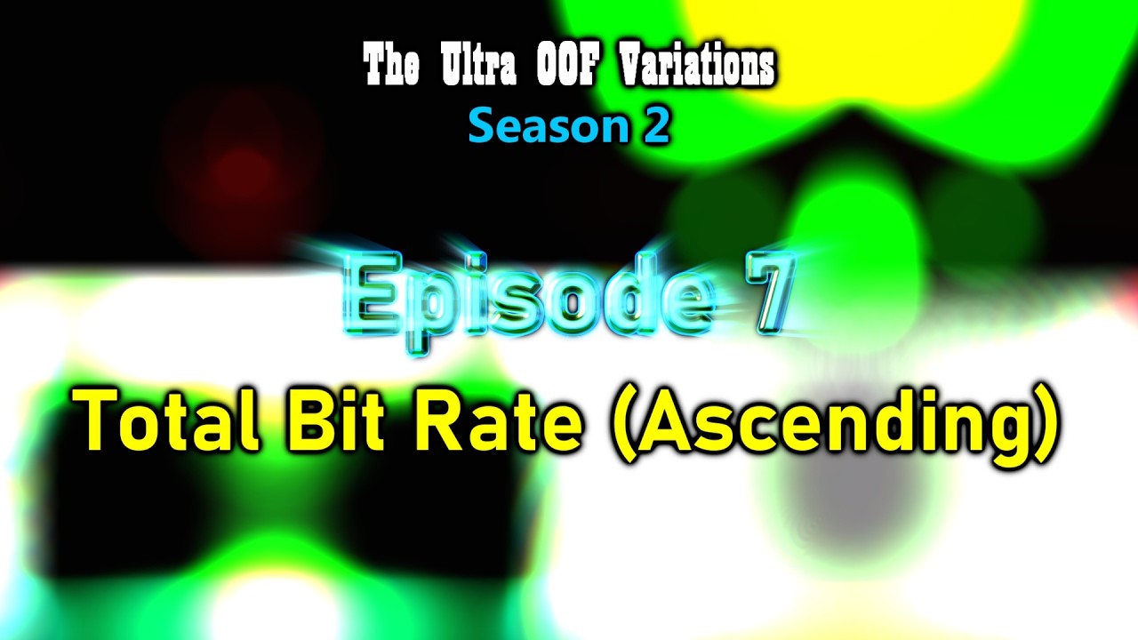 The Ultra OOF Variations Season 2 — Episode 7 | But Total Bit Rate (Ascending)
