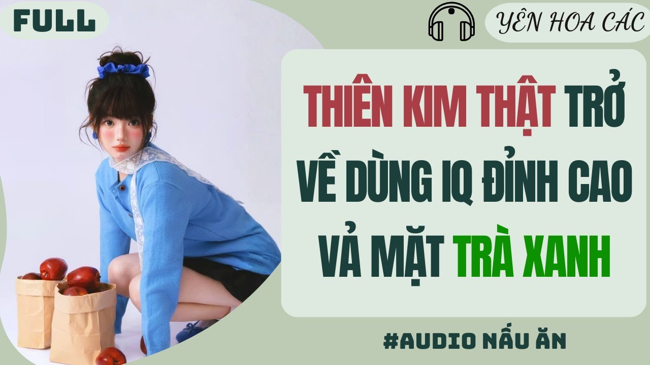 FULL AUDIO| THIÊN KIM THẬT TRỞ VỀ DÙNG IQ ĐỈNH CAO VẢ MẶT TRÀ XANH | Yên Hoa Các #truyenaudio #audio