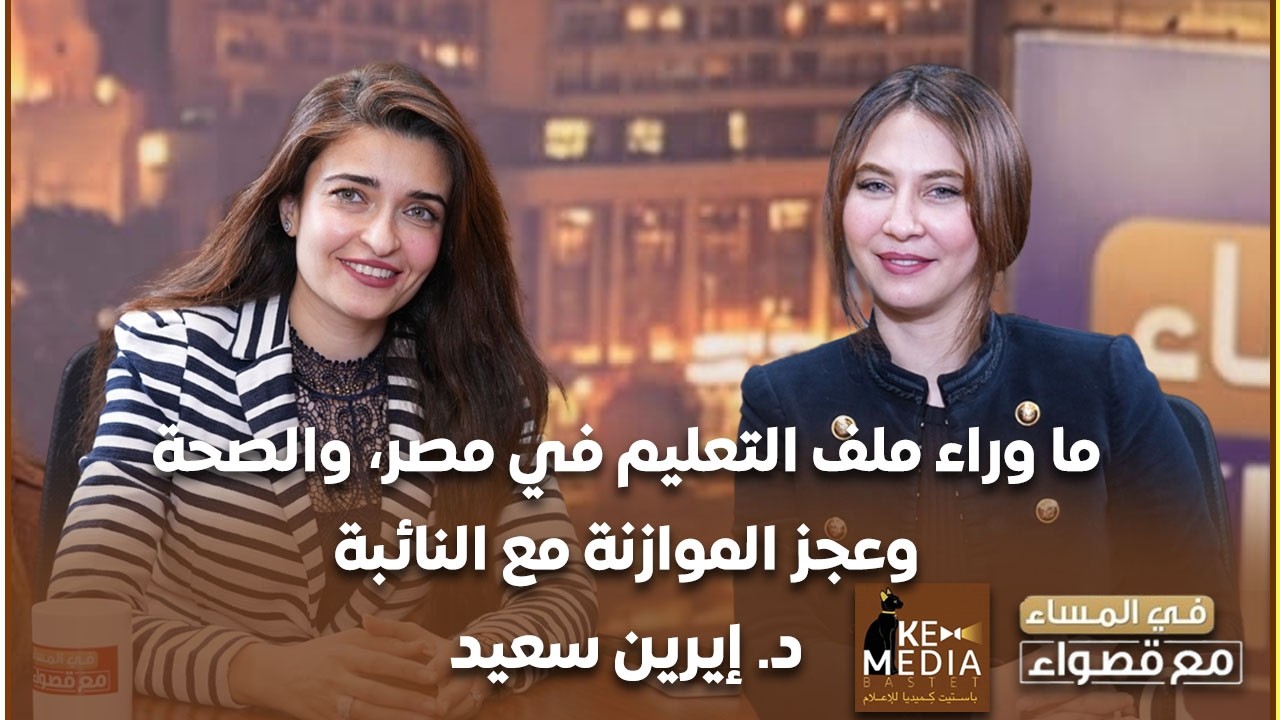ما وراء ملف التعليم، وزير وليس رجل الأعمال، حوار شامل مع النائبة د. إيرين سعيد 
