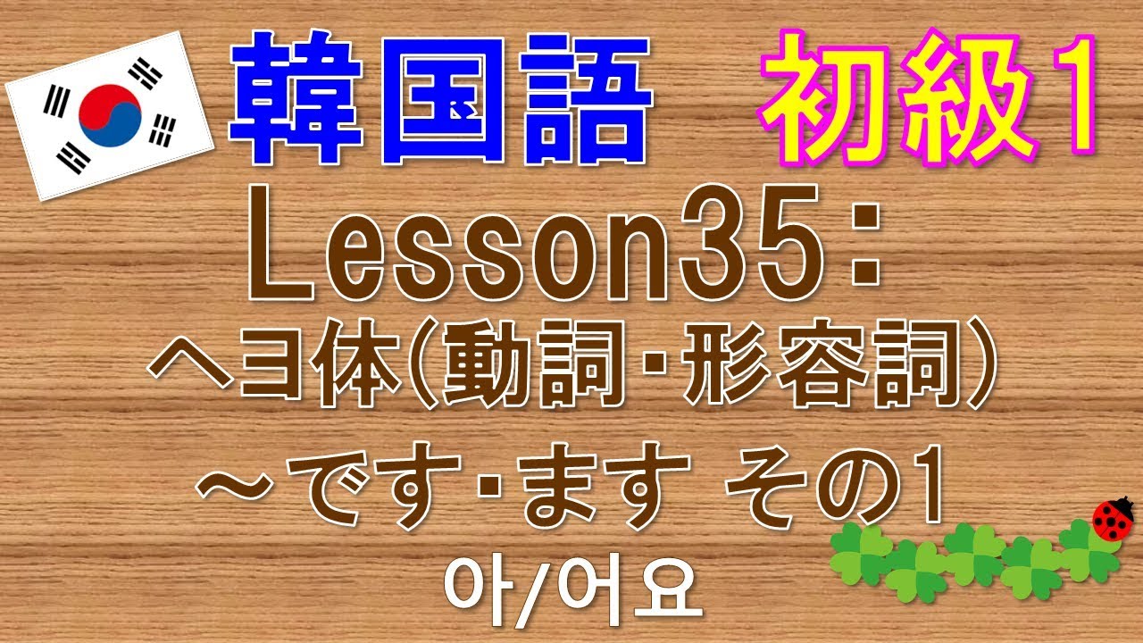 【韓国語】初級1 Lesson35:ヘヨ体(動詞・形容詞)～です・ます その1　아/어요