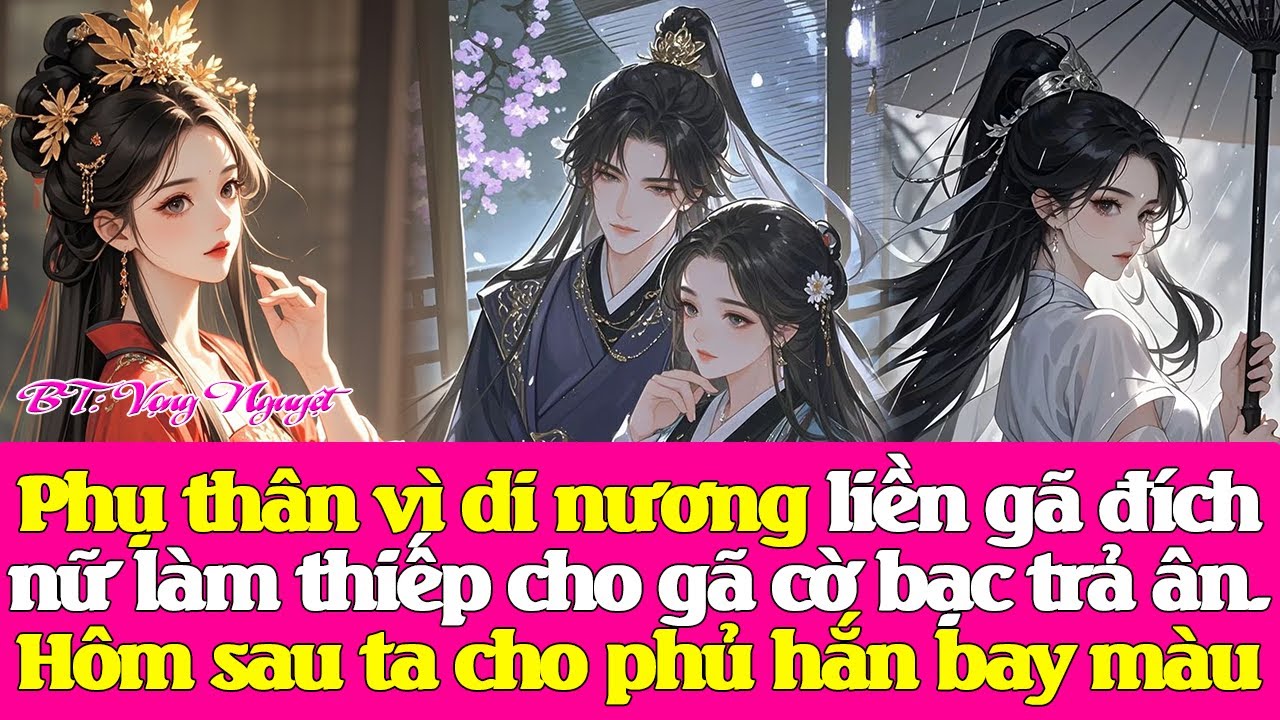 Phụ thân vì di nương liền gã đích nữ làm thiếp cho gã c.ờ b.ạc trả ân.Hôm sau ta cho phủ hắn bay màu