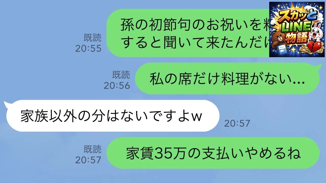 【LINE】初孫の初節句のお祝いに呼ばれ料亭に行くと私の席だけ料理がなかった→息子嫁「家族以外の料理はないですよw」私「家賃35万の支払い止めるね」その瞬間から一生無視することにした