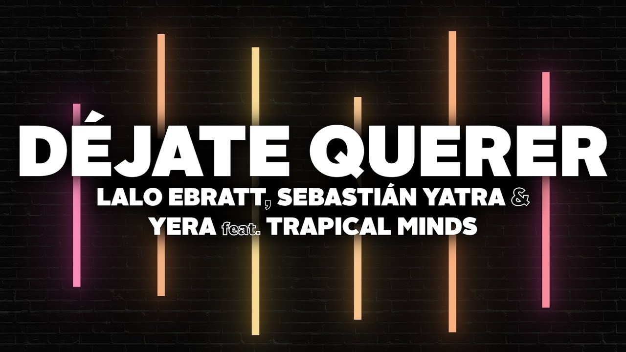 Lalo Ebratt, Sebastian Yatra, Yera - D&eacute;jate Querer (Letra) ft. Trapical Minds