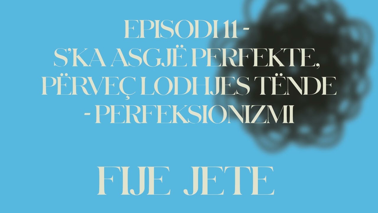 FIJE JETE / Episodi 11 - S’ka asgjë perfekte, përveç lodhjes tënde - Perfeksionizmi