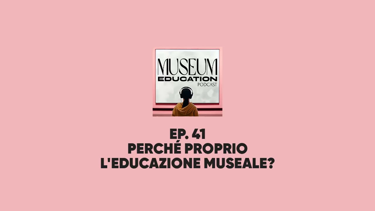 Ep. 41 - Perché proprio l'educazione museale?