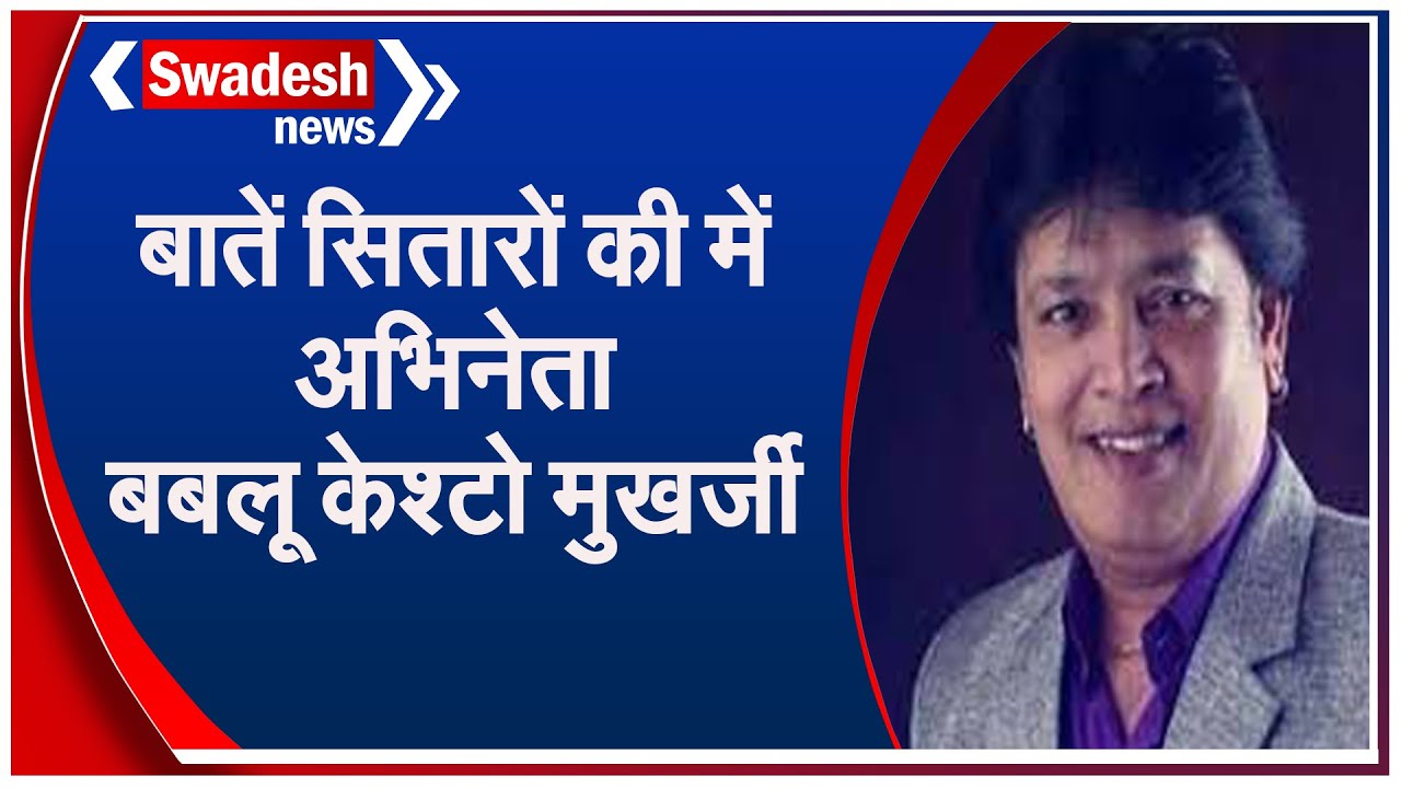अभिनेता बबलू केश्टो मुख़र्जी ने एक्टिंग से क्यों लिया रिटायर्मेंट ? जानिए स्वदेश न्यूज़ पर