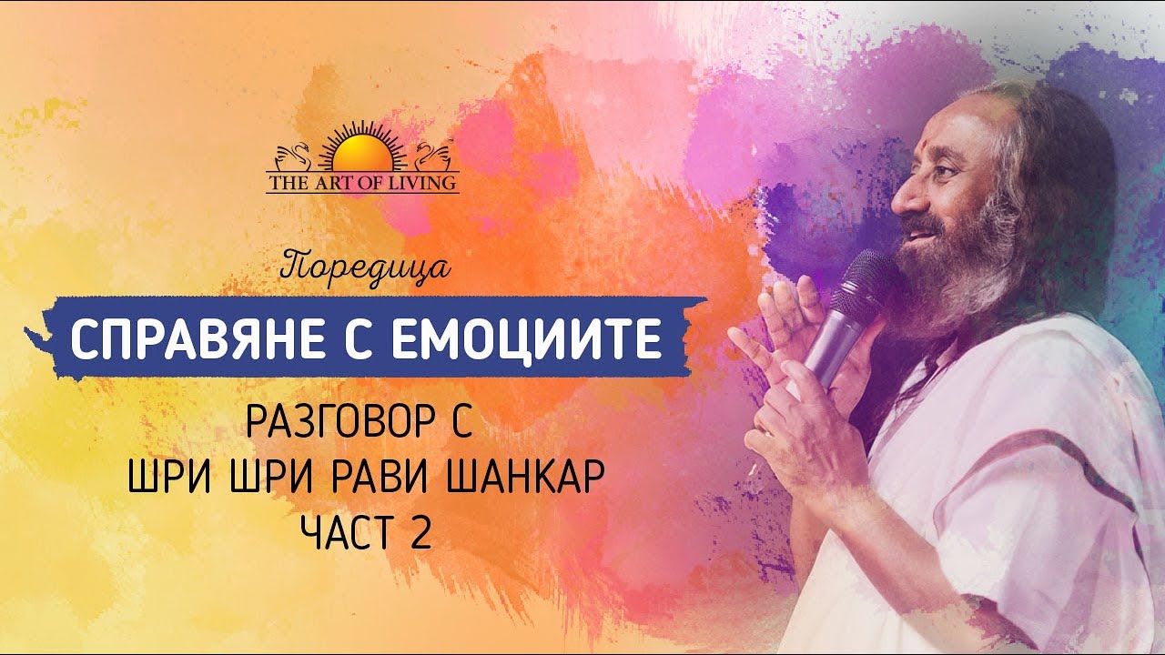 СПРАВЯНЕ С ЕМОЦИИТЕ - част 2 | Разговор с Шри Шри Рави Шанкар