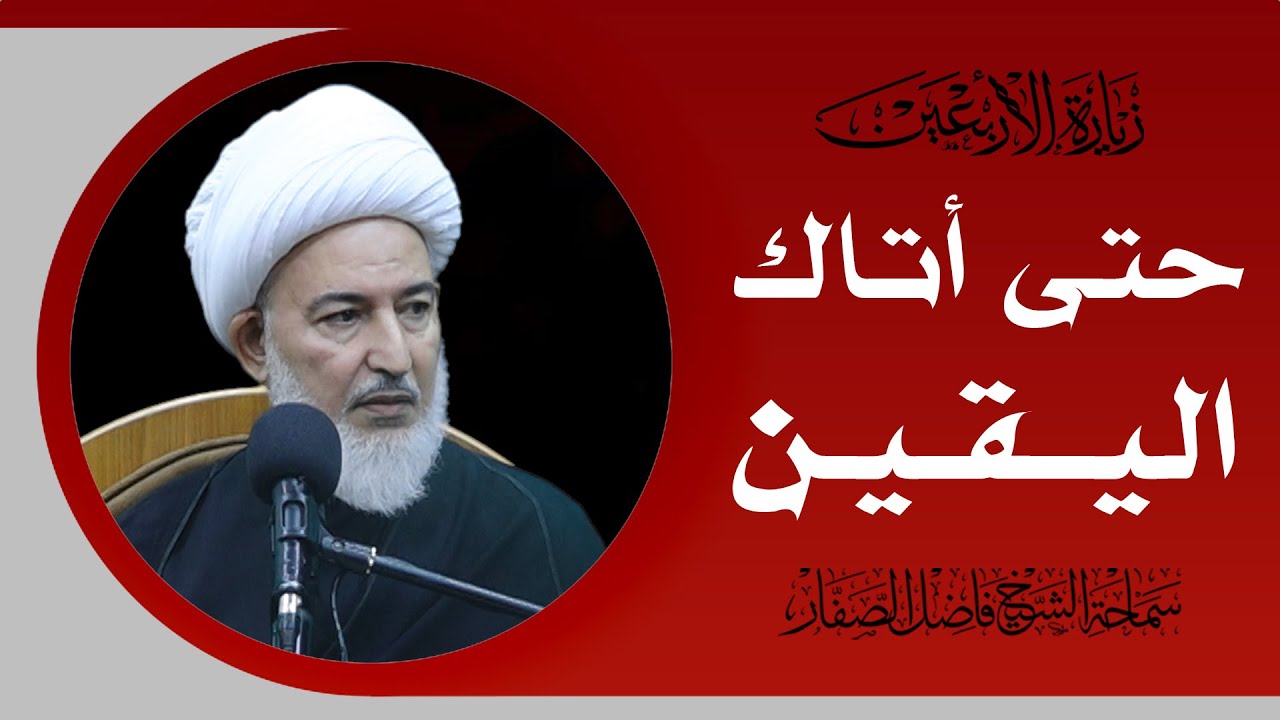 شرح زيارة الأربعين/20- حتى أتاك اليقين - سماحة الشيخ فاضل الصفار