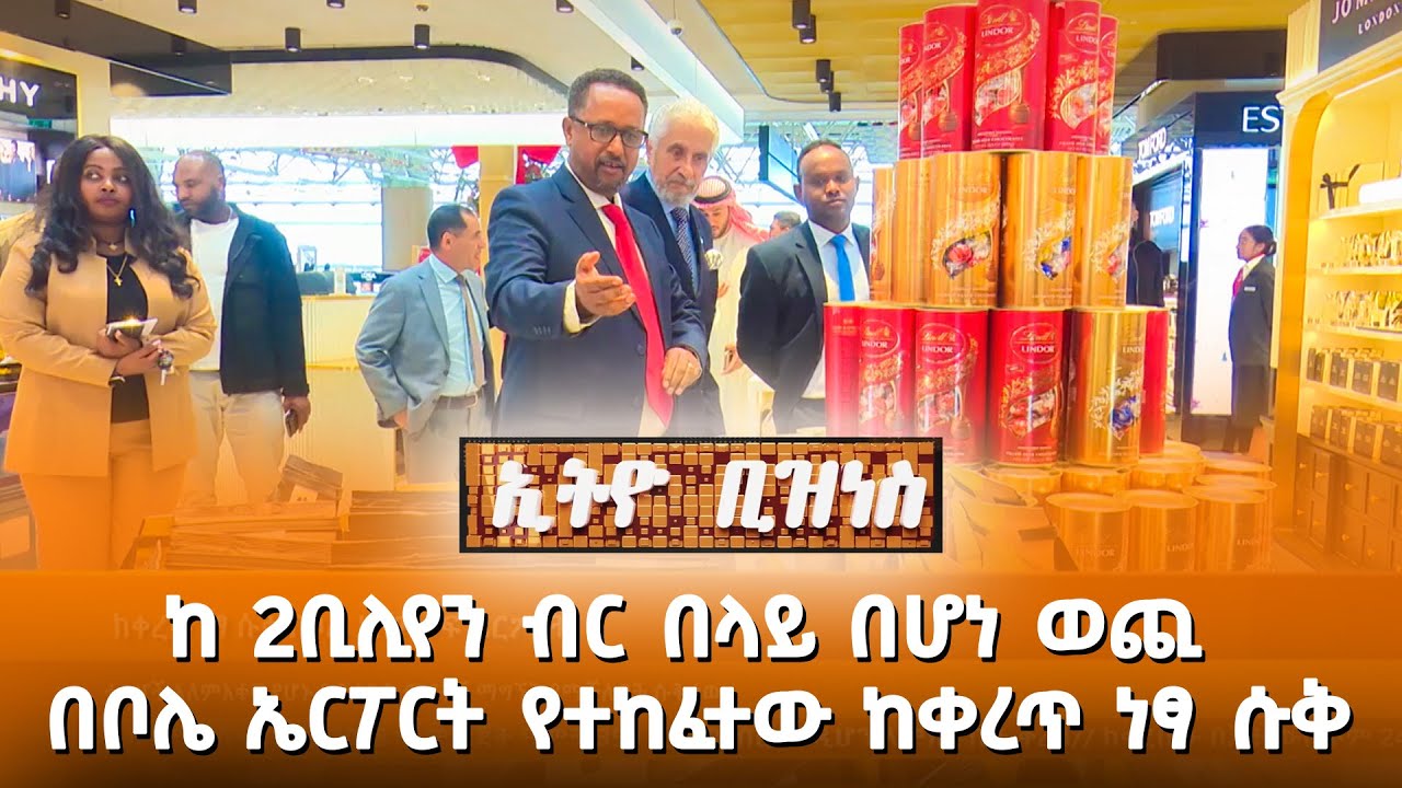 ከ 2ቢሊየን ብር በላይ በሆነ ወጪ በቦሌ ኤርፖርት የተከፈተው ከቀረጥ ነፃ ሱቅ |Ethio Business|