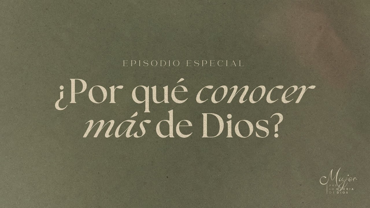 ¿Por qué conocer más de Dios? - Mujer para la gloria de Dios