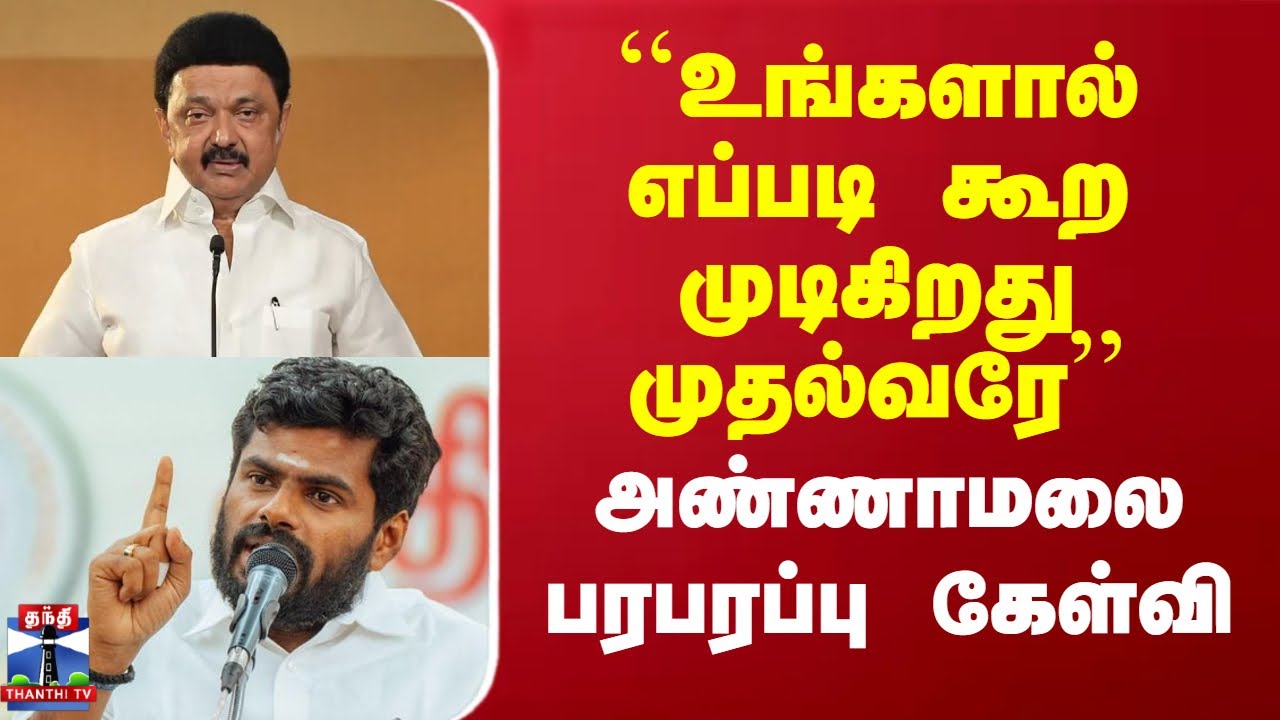 ``உங்களால் எப்படி கூற முடிகிறது முதல்வரே’’ - அண்ணாமலை பரபரப்பு கேள்வி