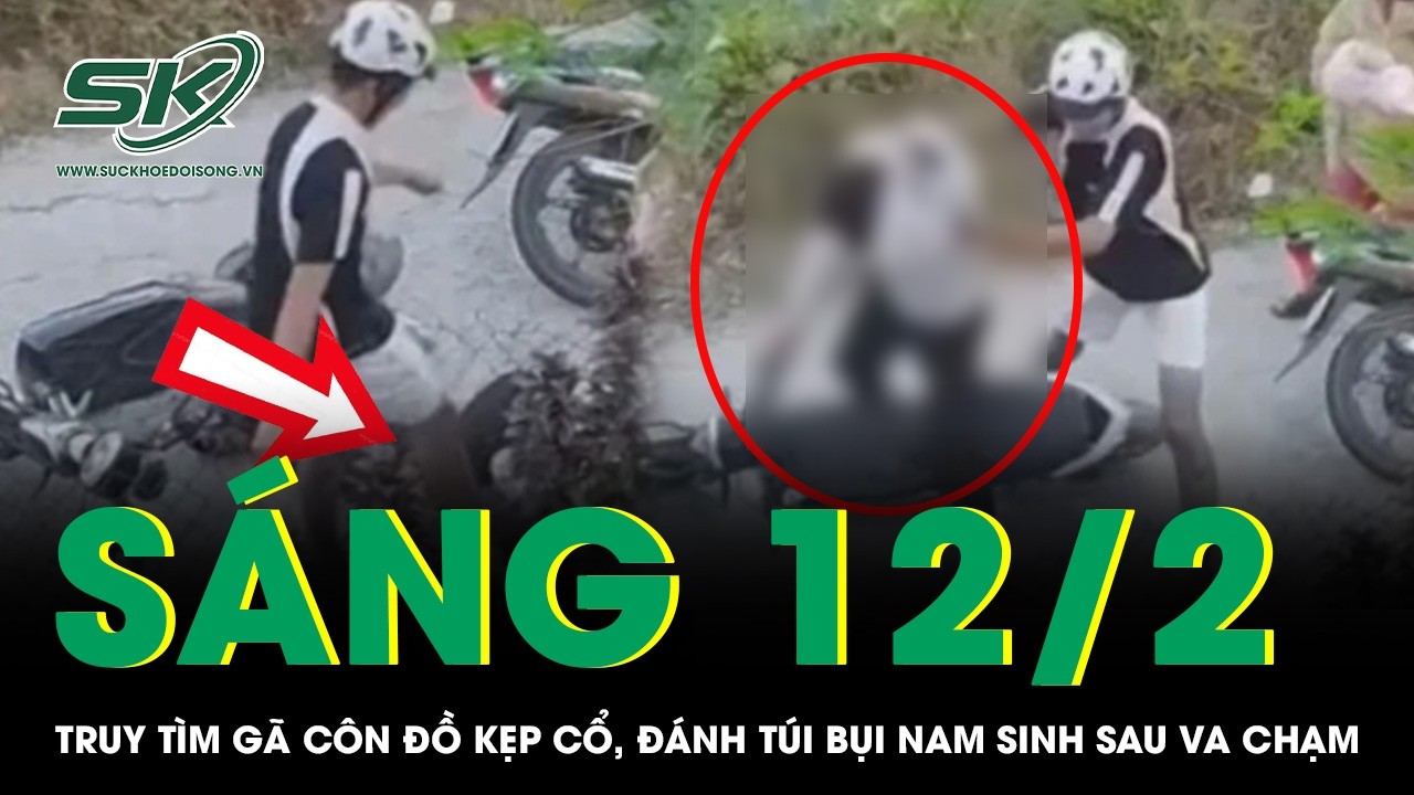 Sáng 12/2: Truy tìm gã côn đồ kẹp cổ, hành hung nam sinh sau va chạm, camera ghi lại cảnh phẫn nộ