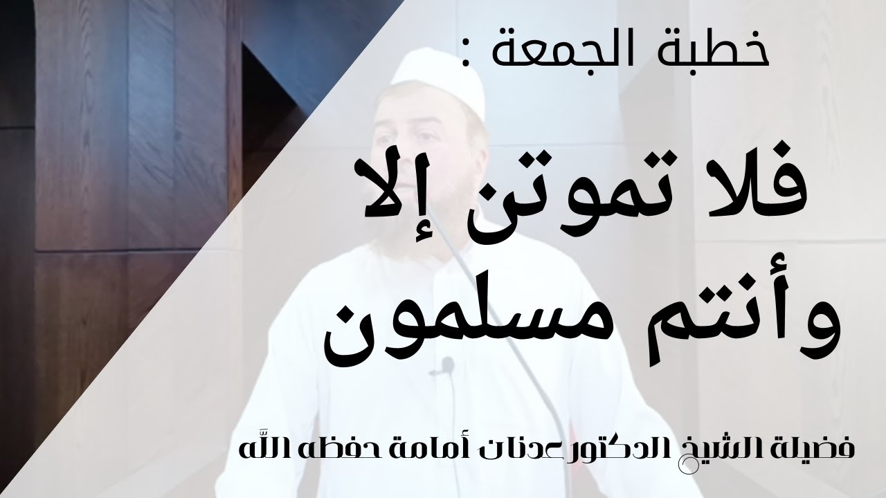 خطبة الجمعة: فلا تموتن إلا أنتم مسلمون..|| فضيلة الشيخ الدكتور عدنان أمامة حفظه اللَّه.