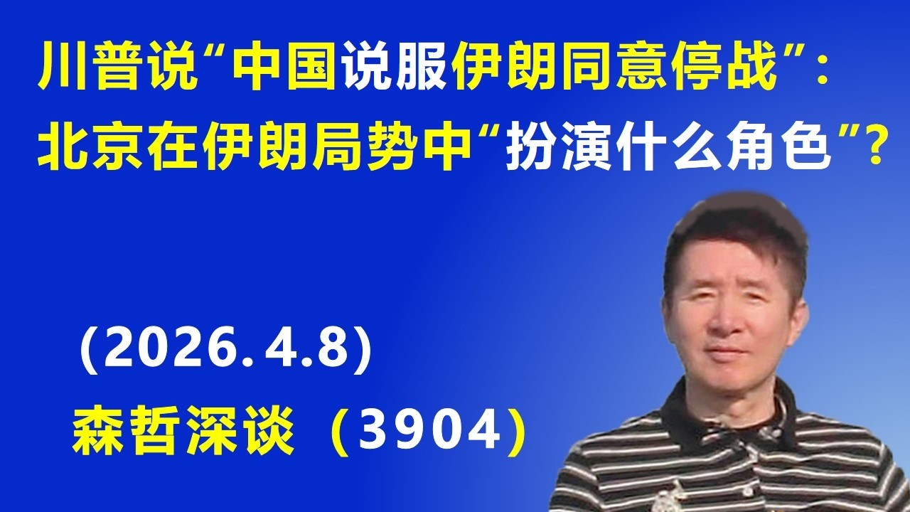 川普说&ldquo;中国说服 伊朗同意停战&rdquo;：北京到底在伊朗局势中&ldquo;扮演什么角色&rdquo;？（2026.4.8) 《森哲深谈》