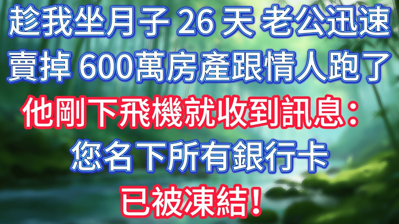 趁我坐月子 26 天，老公迅速賣掉 600萬房產跟情人跑了，他剛下飛機就收到訊息：您名下所有銀行卡已被凍結！ #情感故事 #生活經驗  #為人處世  #老年生活#故事