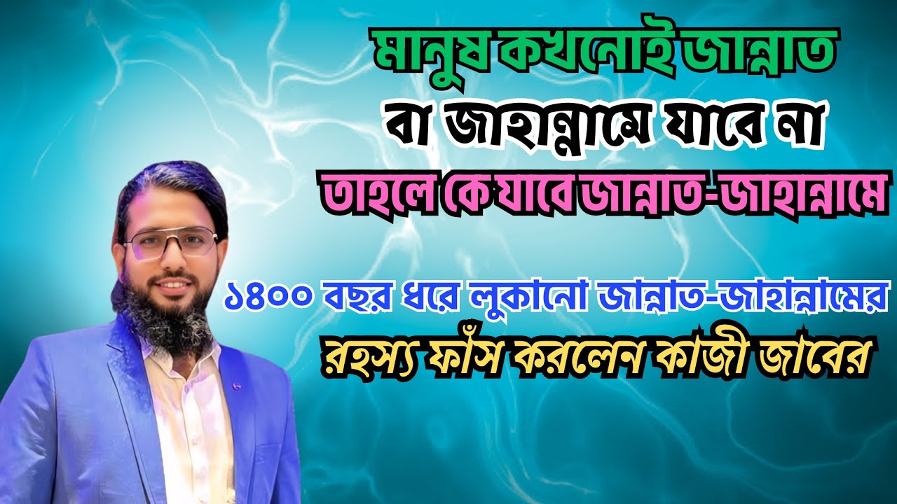 মানুষ কখনোই জান্নাত বা জাহান্নামে যাবে না? তাহলে কে যাবে জান্নাত-জাহান্নামে? | আলোচনায় কাজী জাবের
