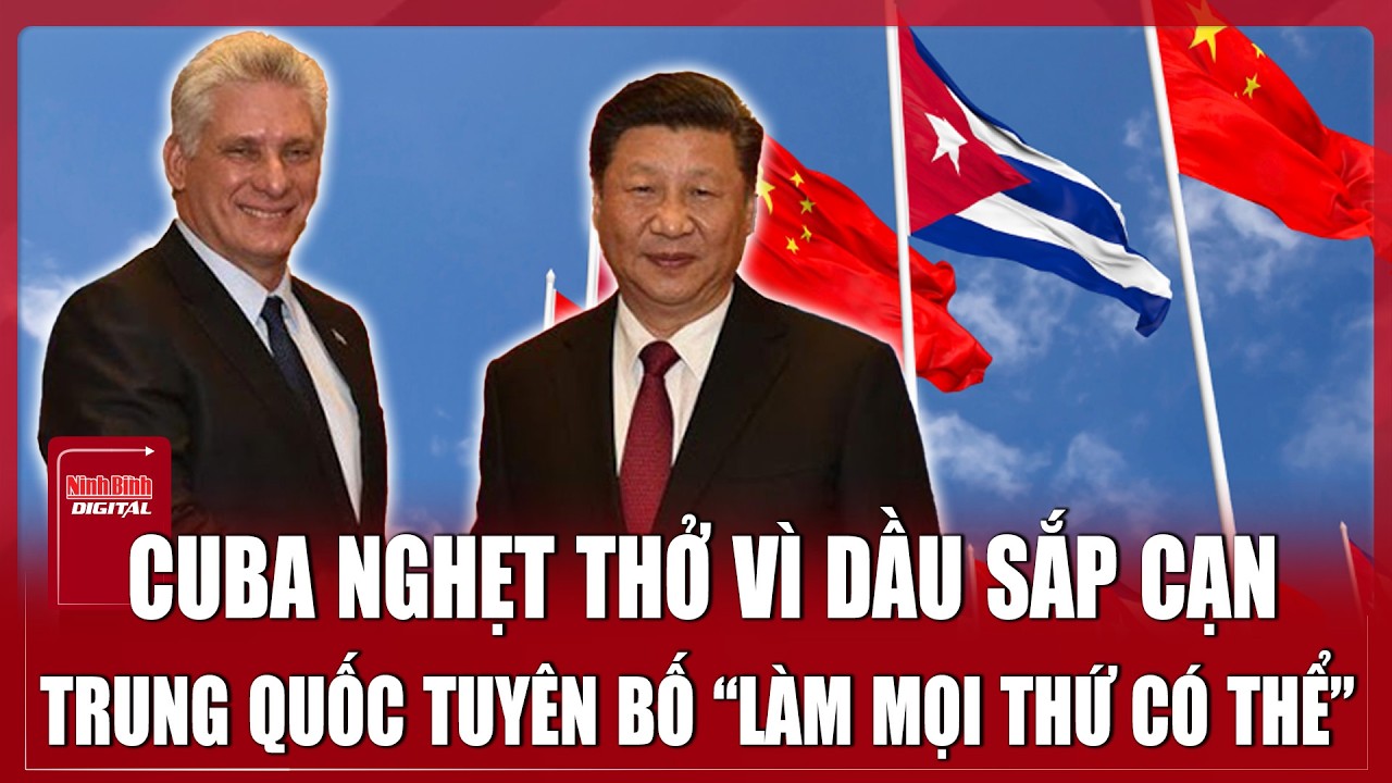 Cuba nghẹt thở vì dầu sắp cạn, Trung Quốc tuyên bố “làm mọi thứ có thể” để cứu nguy