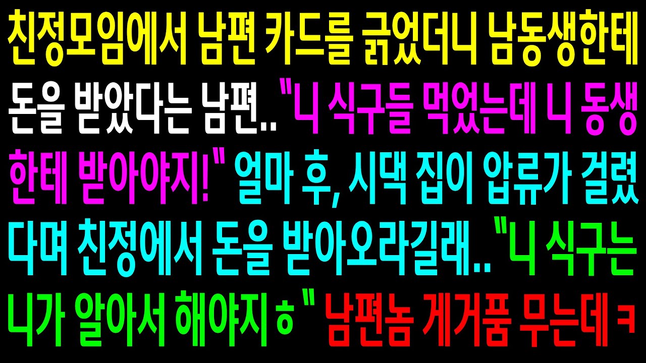 친정모임에서 남편 카드를 긁었더니 남동생한테 돈을 받았다는 남편..시댁집이 압류가 걸렸다며 친정에서 돈을 받아오라길래 알아서 하라니까 게거품을 무는데ㅋ