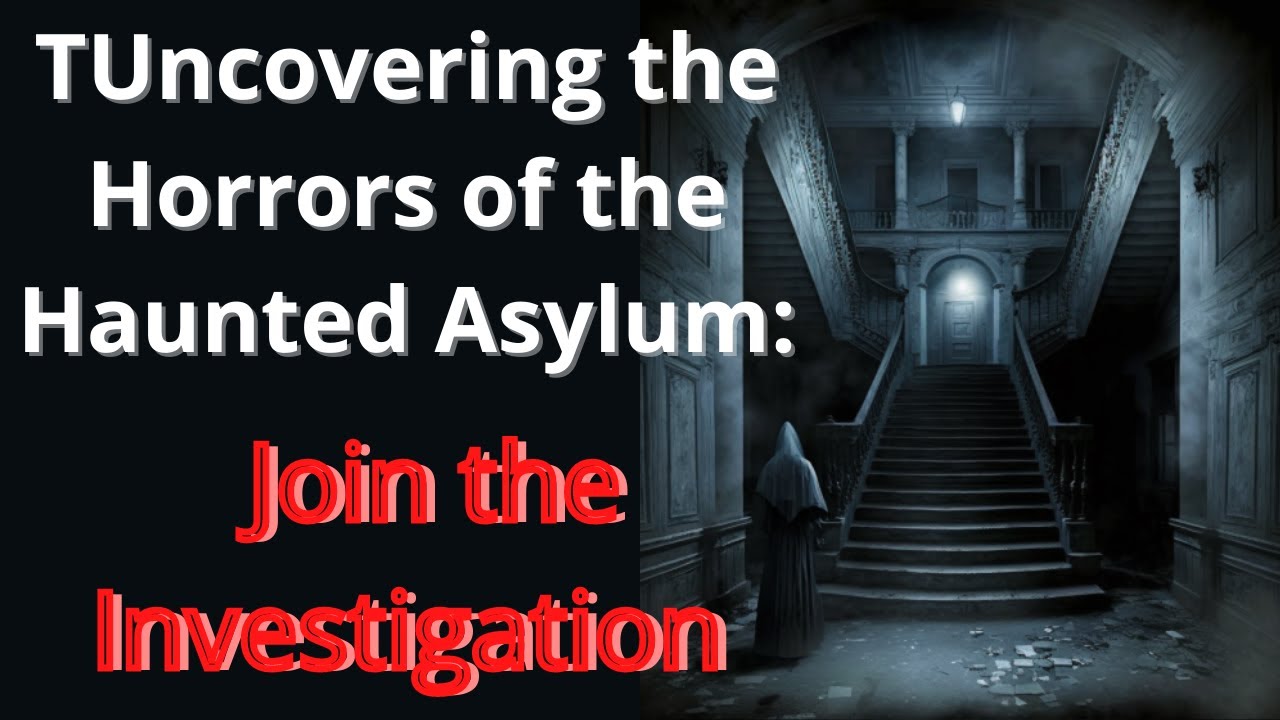 Uncovering the Horrors of the Haunted Asylum: Join the Investigation