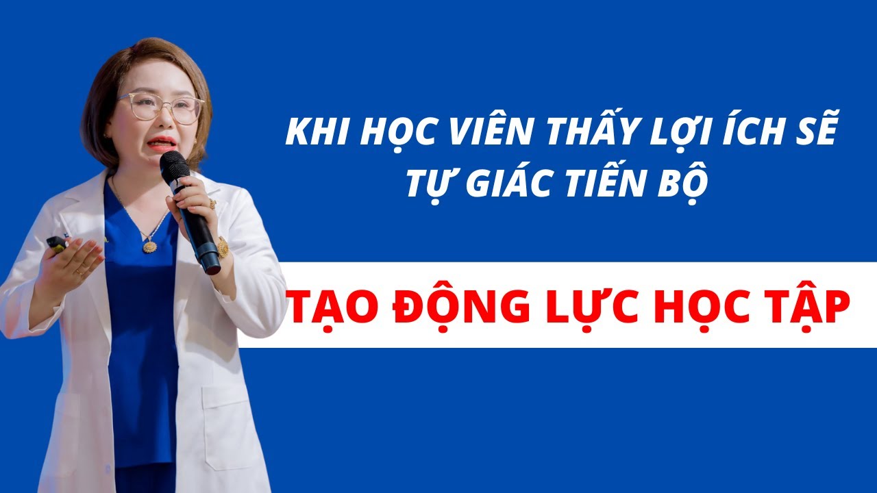 TẠO ĐỘNG LỰC HỌC TẬP – KHI HỌC VIÊN THẤY LỢI ÍCH SẼ TỰ GIÁC TIẾN BỘ