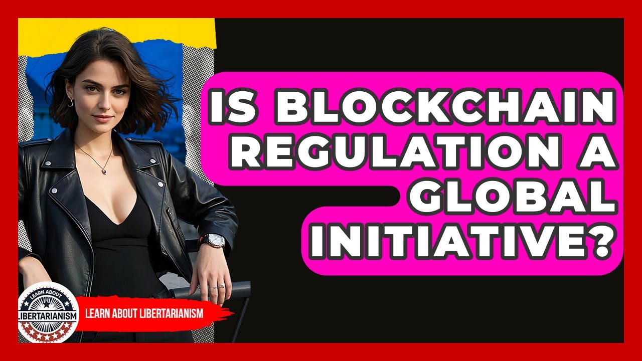 Is Blockchain Regulation A Global Initiative? - Learn About Libertarianism
