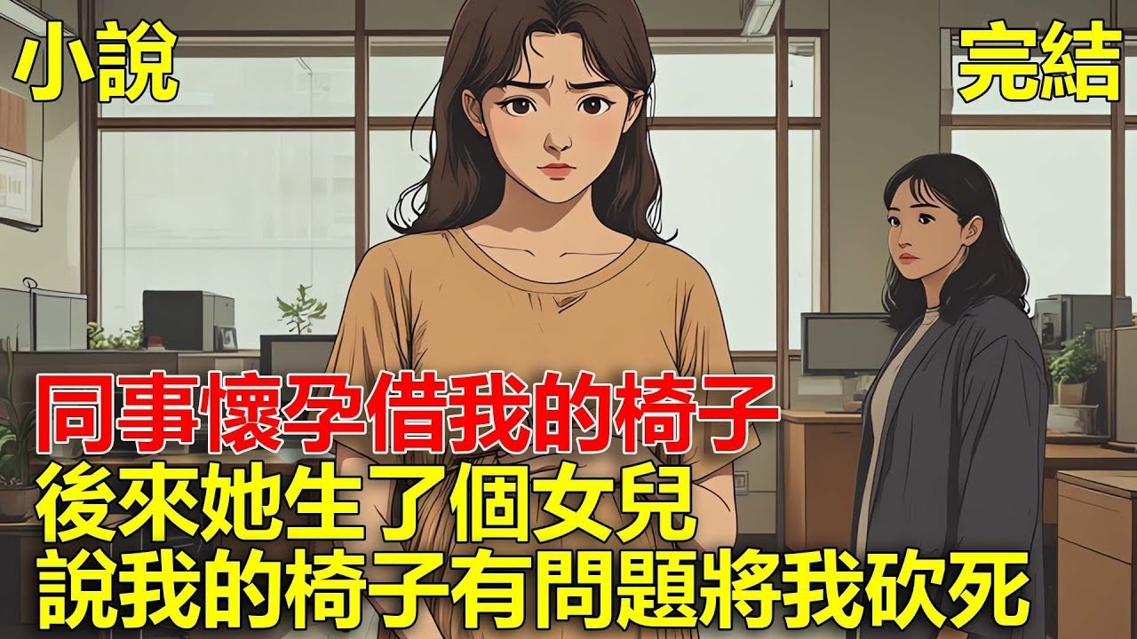 同事懷孕借我的椅子，後來我生了兒子，她生了個女兒，同事怪我用椅子換了她兒子，害我被她老公砍死，重生後，我不在給她借椅子！