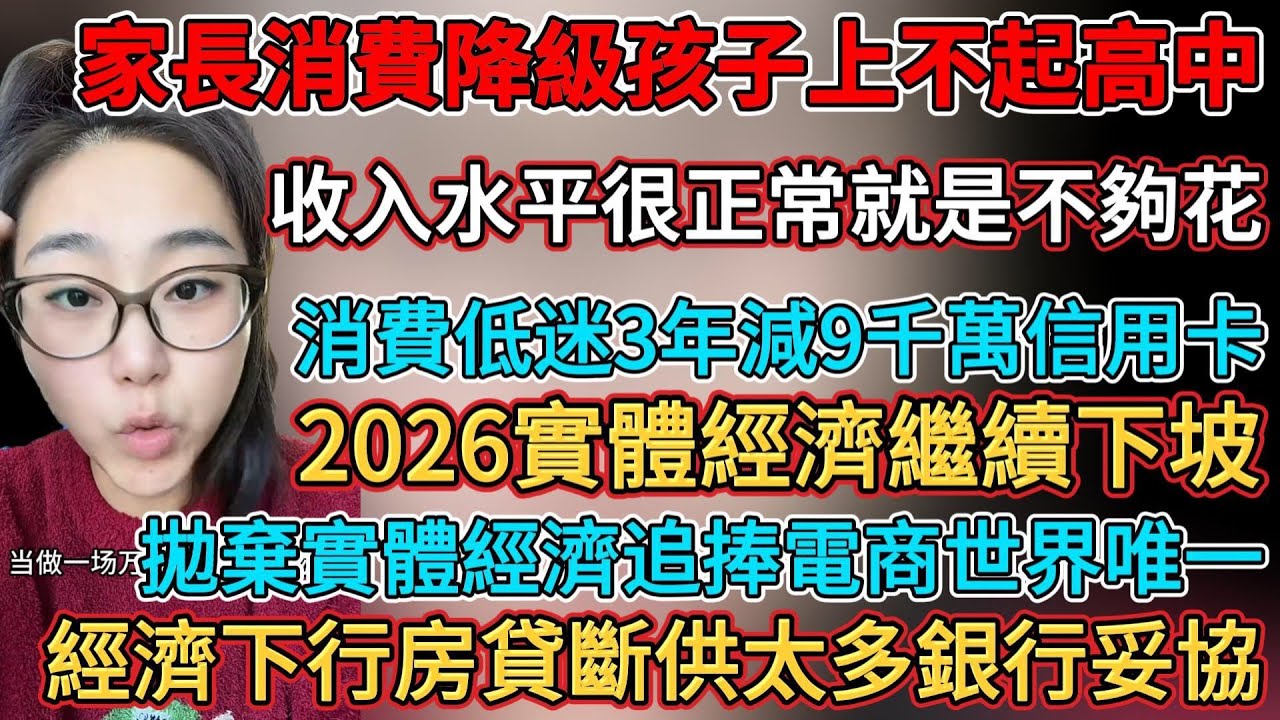 經濟下行房貸斷供太多銀行妥協，拋棄實體經濟追捧電商世界唯一，2026實體經濟註定繼續下坡，工作不好做混底薪也滿足，35歲失業已無用武之地，消費低迷3年減持9千萬信用卡，家長消費降級孩子上不起高中