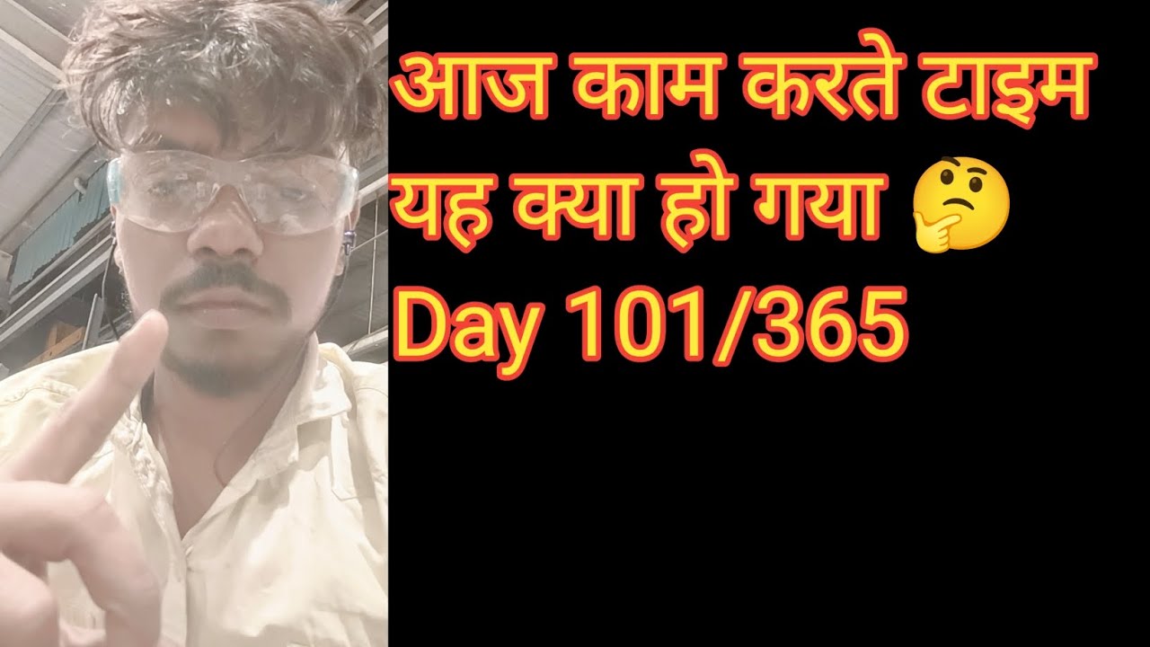 आज काम करते समय यह क्या हो गया अचानक से Day 101/ 365