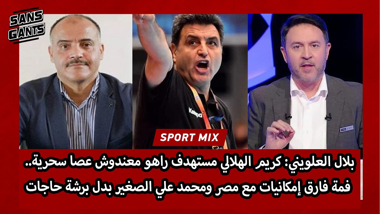 العلويني:الهلالي مستهدف راهو معندوش عصا سحرية.. فمة فارق إمكانيات مع مصر و الصغير بدل برشة حاجات