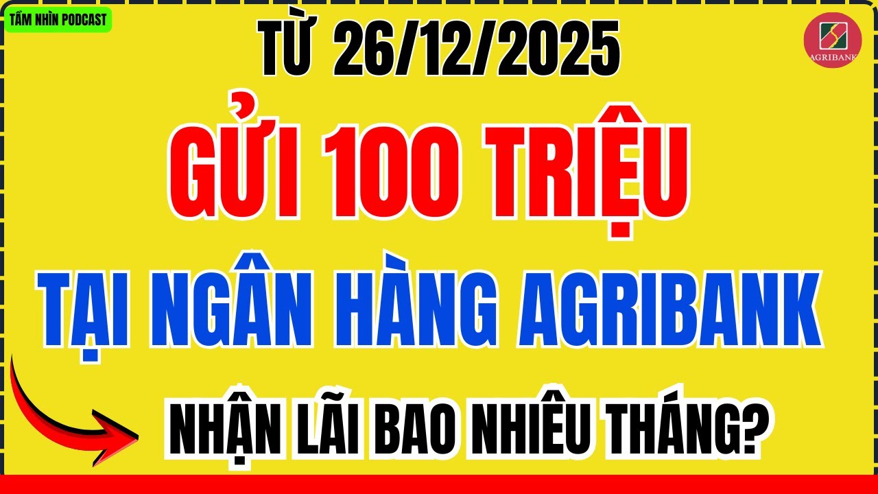 Từ Ngày 26/12/2025: Gửi Tiết Kiệm 100 Triệu Tại Agribank Nhận Được Bao Nhiêu Tiền Lãi?