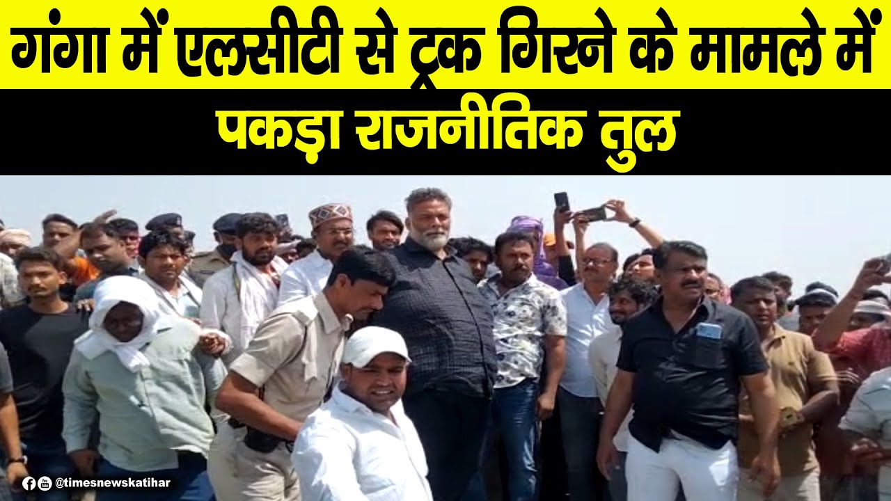 मनिहारी साहिबगंज गंगा में एलसीटी से ट्रक गिरने के मामले में पकड़ा राजनीतिक तुल