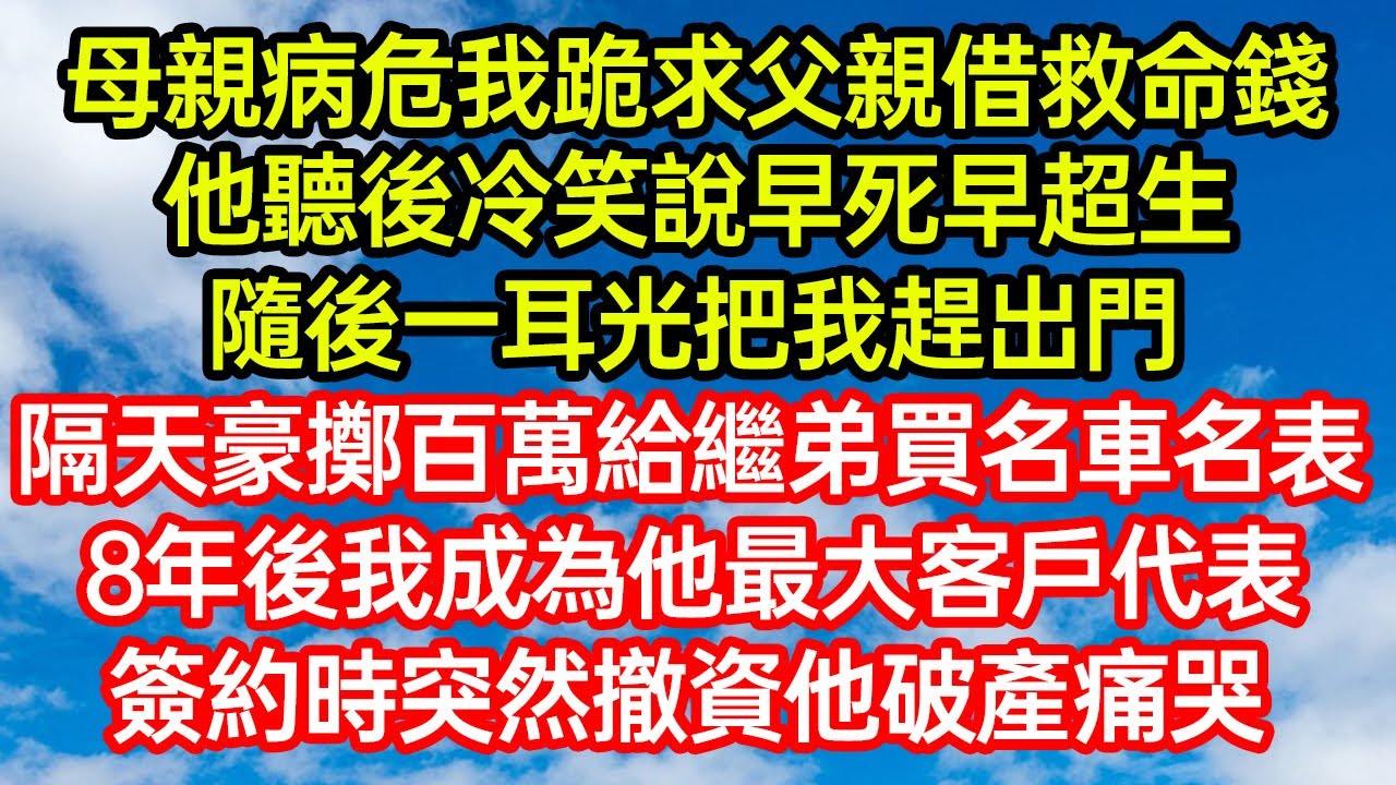母親病危我跪求父親借救命錢，他聽後冷笑說早死早超生，隨後一耳光把我趕出門！隔天豪擲百萬給繼弟買名車名表。8年後我成為他最大客戶代表，簽約時突然撤資他破產痛哭 #笑看人生#爽文#情感故事#晓晨的书桌